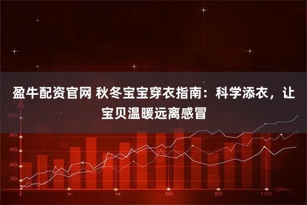 盈牛配资官网 秋冬宝宝穿衣指南：科学添衣，让宝贝温暖远离感冒