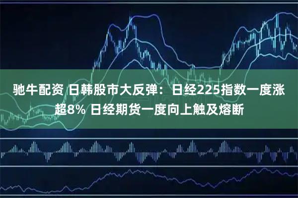 驰牛配资 日韩股市大反弹：日经225指数一度涨超8% 日经期货一度向上触及熔断