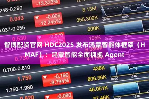 智博配资官网 HDC2025 发布鸿蒙智能体框架（HMAF）：鸿蒙智能全面拥抱 Agent