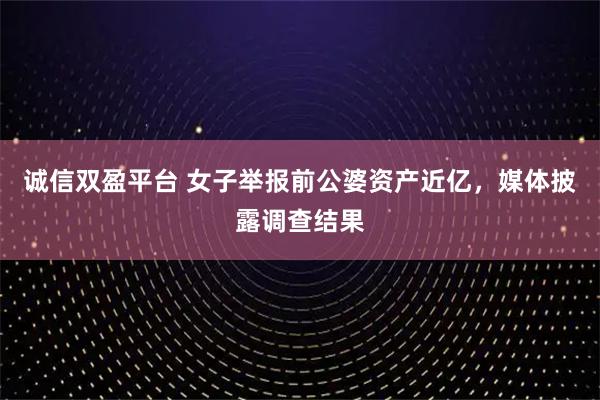 诚信双盈平台 女子举报前公婆资产近亿，媒体披露调查结果