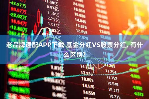 老品牌速配APP下载 基金分红VS股票分红, 有什么区别?