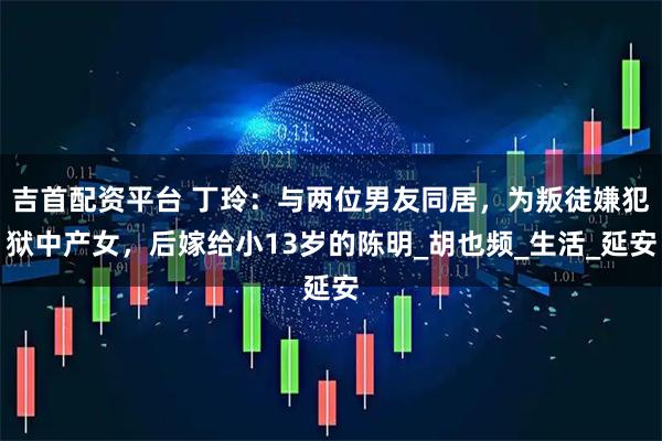 吉首配资平台 丁玲：与两位男友同居，为叛徒嫌犯狱中产女，后嫁给小13岁的陈明_胡也频_生活_延安
