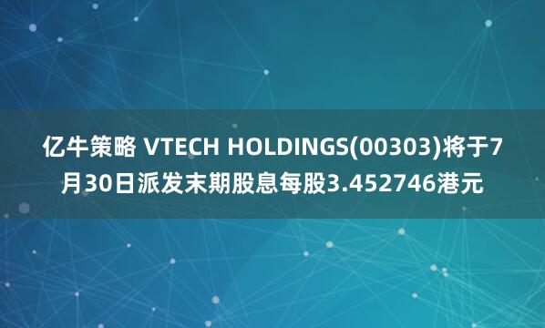 亿牛策略 VTECH HOLDINGS(00303)将于7月30日派发末期股息每股3.452746港元