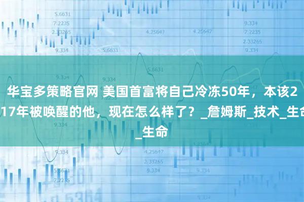 华宝多策略官网 美国首富将自己冷冻50年，本该2017年被唤醒的他，现在怎么样了？_詹姆斯_技术_生命