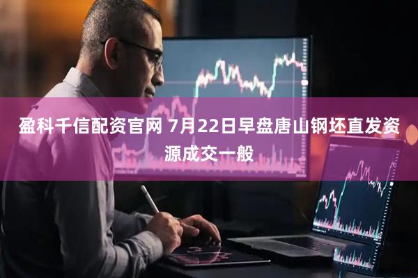 盈科千信配资官网 7月22日早盘唐山钢坯直发资源成交一般