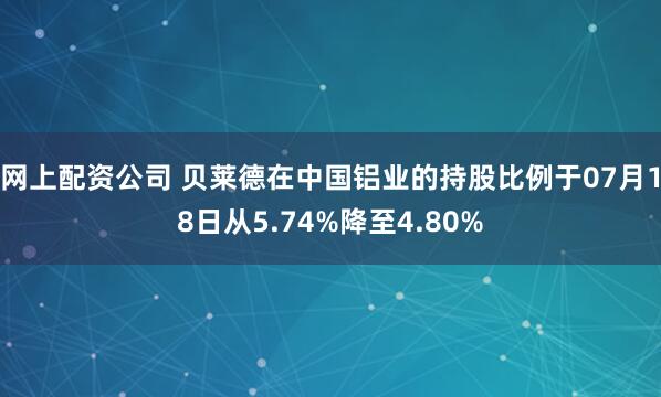 网上配资公司 贝莱德在中国铝业的持股比例于07月18日从5.74%降至4.80%