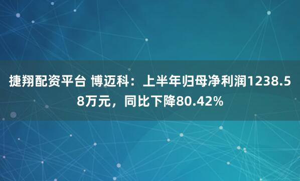 捷翔配资平台 博迈科：上半年归母净利润1238.58万元，同比下降80.42%
