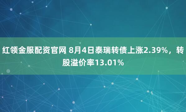 红领金服配资官网 8月4日泰瑞转债上涨2.39%，转股溢价率13.01%