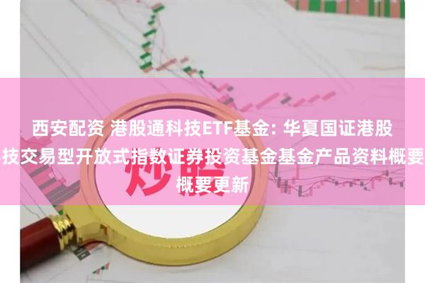 西安配资 港股通科技ETF基金: 华夏国证港股通科技交易型开放式指数证券投资基金基金产品资料概要更新