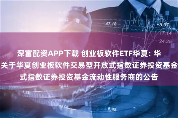 深富配资APP下载 创业板软件ETF华夏: 华夏基金管理有限公司关于华夏创业板软件交易型开放式指数证券投资基金流动性服务商的公告