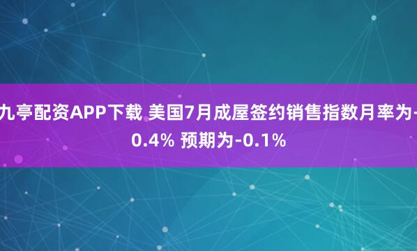 九亭配资APP下载 美国7月成屋签约销售指数月率为-0.4% 预期为-0.1%